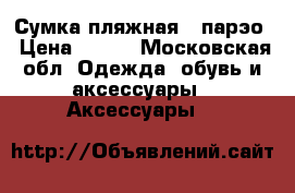 Сумка пляжная   парэо › Цена ­ 500 - Московская обл. Одежда, обувь и аксессуары » Аксессуары   